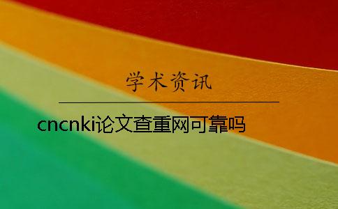 cncnki论文查重网可靠吗