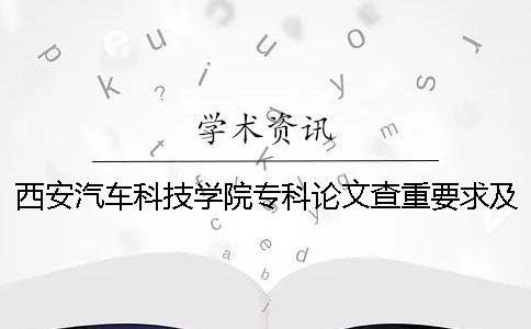 西安汽车科技学院专科论文查重要求及重复率 西安汽车科技学院是本科还是专科