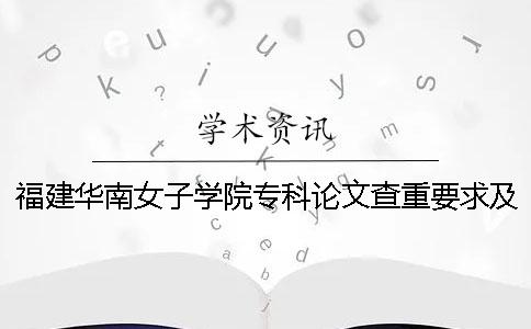 福建华南女子学院专科论文查重要求及重复率一