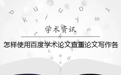 怎样使用百度学术论文查重论文写作各个不同阶段的论文检测策略。