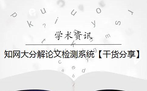 知网大分解论文检测系统【干货分享】 知网论文小分解检测系统