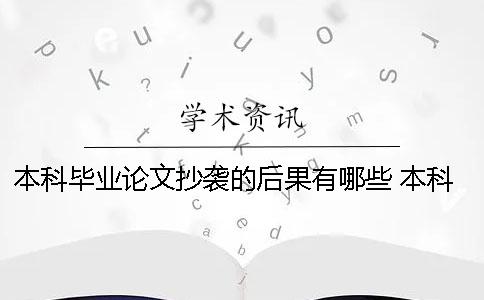 本科毕业论文抄袭的后果有哪些？ 本科毕业论文被学校查出是抄袭会怎么样？