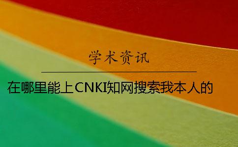 在哪里能上CNKI知网搜索我本人的研究生论文