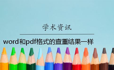 word和pdf格式的查重结果一样吗？ 论文查重格式是word还是pdf