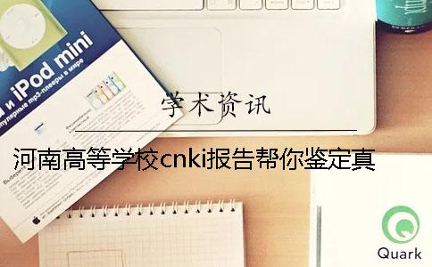 河南高等学校cnki报告帮你鉴定真伪？