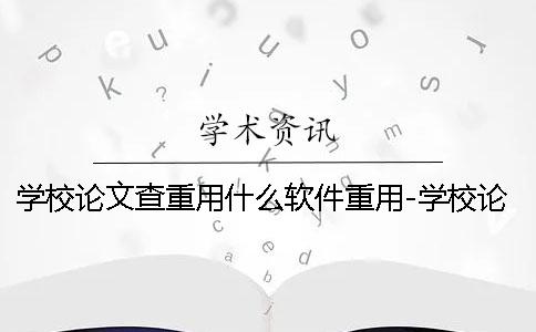 学校论文查重用什么软件重用-学校论文查重用什么软件重用