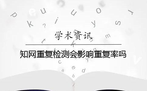 知网重复检测会影响重复率吗？