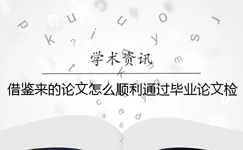 借鉴来的论文怎么顺利通过毕业论文检测？