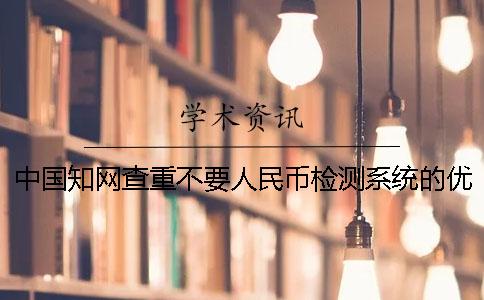 中国知网查重不要人民币检测系统的优势有哪些个呢？