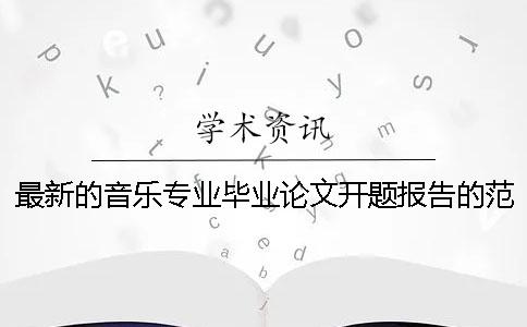 最新的音乐专业毕业论文开题报告的范文模板_1 音乐毕业论文开题报告范文样本