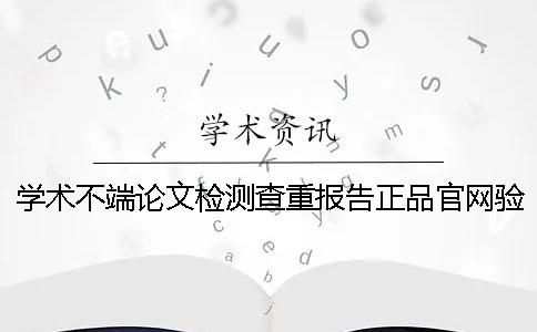 学术不端论文检测查重报告正品官网验证