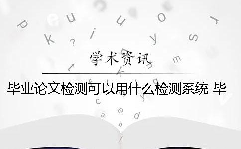 毕业论文检测可以用什么检测系统？ 毕业论文检测系统怎样检测