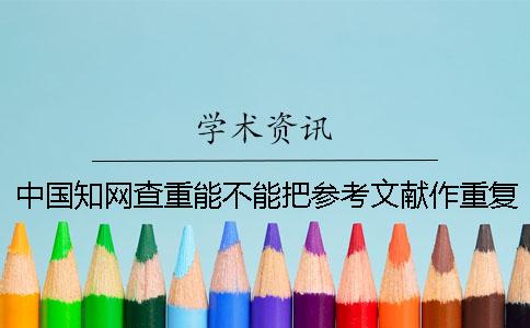 中国知网查重能不能把参考文献作重复率