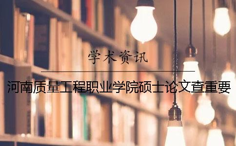 河南质量工程职业学院硕士论文查重要求及重复率