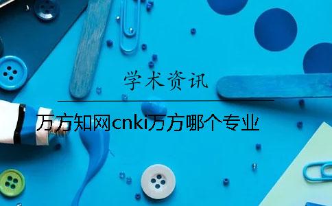 万方知网cnki万方哪个专业