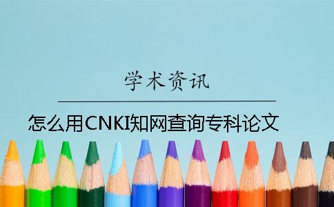 怎么用CNKI知网查询专科论文