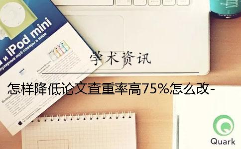 怎样降低论文查重率高75%怎么改-怎样降低论文查重率低于1的论文