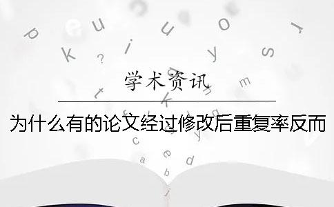 为什么有的论文经过修改后重复率反而更高呢？