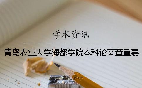 青岛农业大学海都学院本科论文查重要求及重复率 青岛农业大学海都学院查成绩