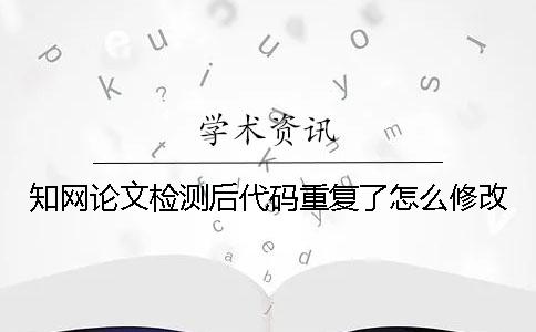 知网论文检测后代码重复了怎么修改？