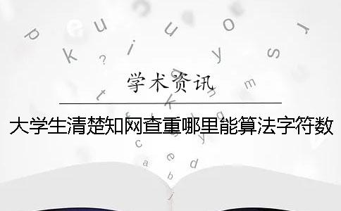 大学生清楚知网查重哪里能算法字符数吗？