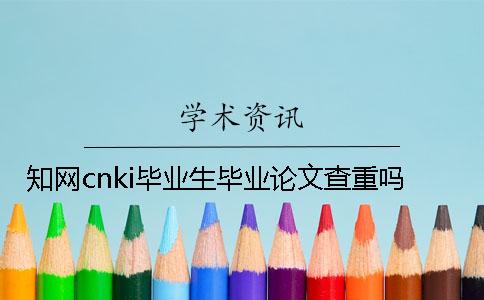 知网cnki毕业生毕业论文查重吗