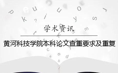 黄河科技学院本科论文查重要求及重复率