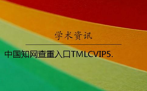 中国知网查重入口TMLCVIP5.3VIP投稿论文查重