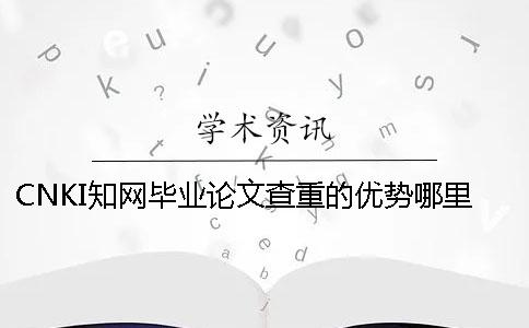 CNKI知网毕业论文查重的优势哪里？