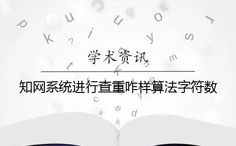 知网系统进行查重咋样算法字符数