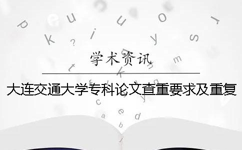 大连交通大学专科论文查重要求及重复率一