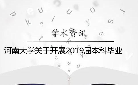 河南大学关于开展2019届本科毕业论文（设计、创作）工作的通知