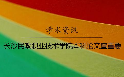 长沙民政职业技术学院本科论文查重要求及重复率 长沙民政职业技术学院为什么不升本科