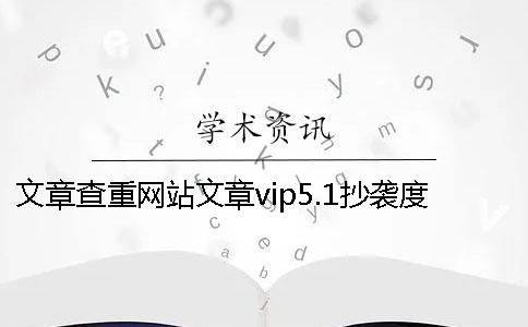 文章查重网站文章vip5.1抄袭度测试在线