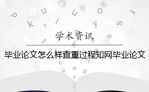 毕业论文怎么样查重过程知网毕业论文