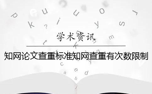 知网论文查重标准知网查重有次数限制吗