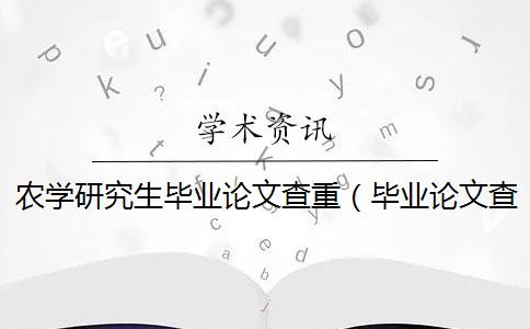 农学研究生毕业论文查重（毕业论文查重_研究生论文查重怎么查）