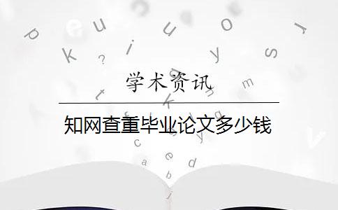 知网查重毕业论文多少钱