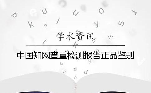 中国知网查重检测报告正品鉴别