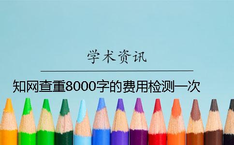 知网查重8000字的费用检测一次