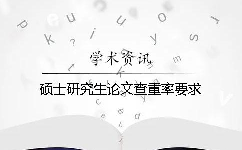 硕士研究生论文查重率要求