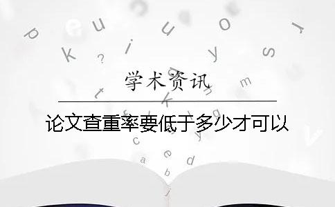 论文查重率要低于多少才可以?