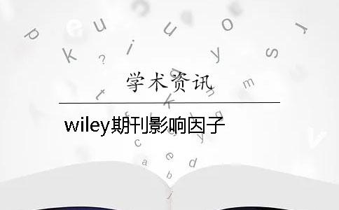 wiley期刊影响因子