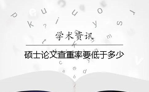 硕士论文查重率要低于多少