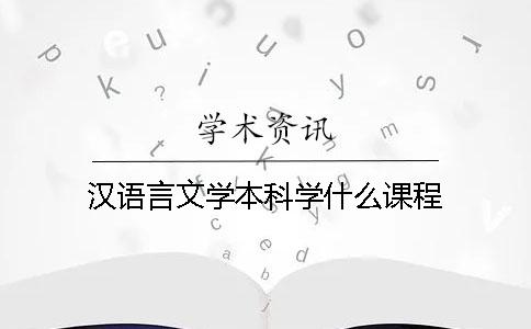 汉语言文学本科学什么课程