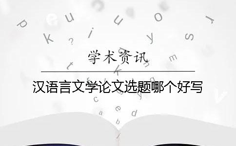 汉语言文学论文选题哪个好写