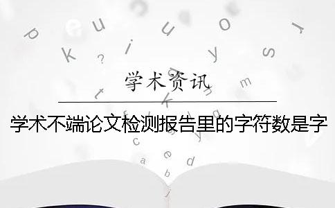 学术不端论文检测报告里的字符数是字符数是字符数