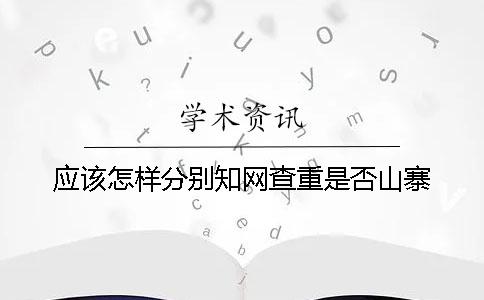 应该怎样分别知网查重是否山寨