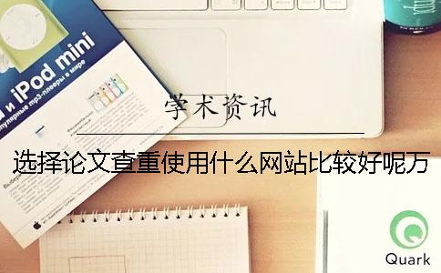 选择论文查重使用什么网站比较好呢？万方检测系统有什么优点值得我们使用？一