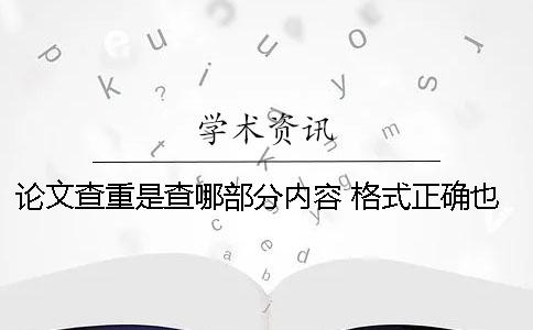 论文查重是查哪部分内容 格式正确也很重要